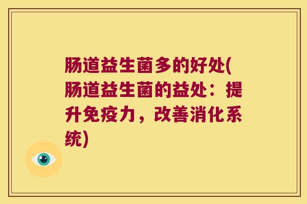 肠道益生菌多的好处(肠道益生菌的益处：提升免疫力，改善消化系统)