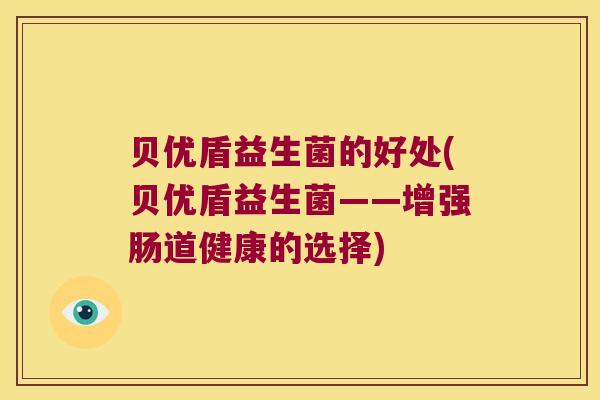 贝优盾益生菌的好处(贝优盾益生菌——增强肠道健康的选择)