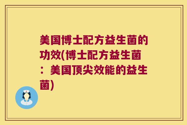美国博士配方益生菌的功效(博士配方益生菌：美国顶尖效能的益生菌)