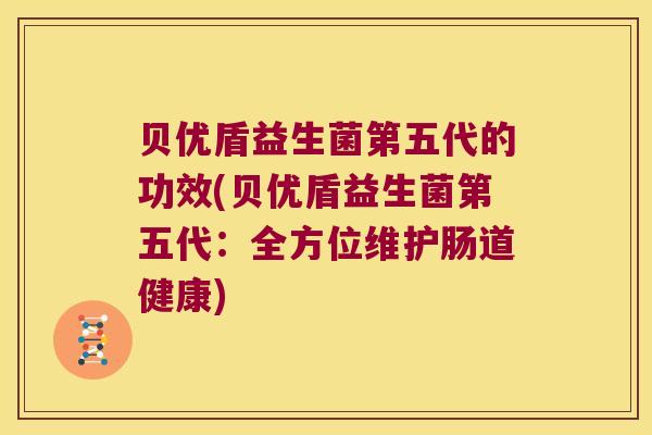 贝优盾益生菌第五代的功效(贝优盾益生菌第五代：全方位维护肠道健康)
