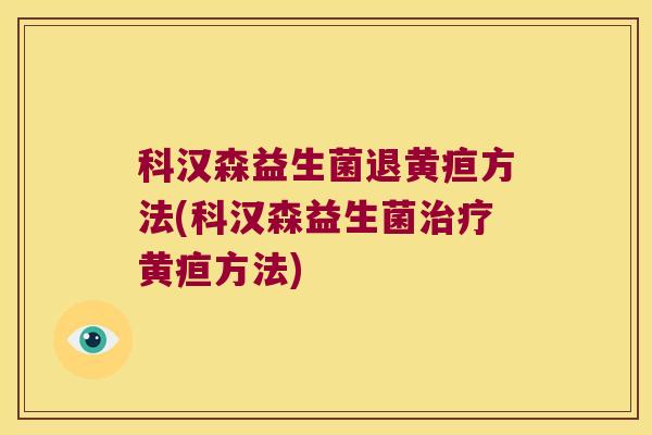 科汉森益生菌退黄疸方法(科汉森益生菌治疗黄疸方法)