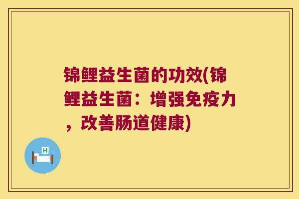锦鲤益生菌的功效(锦鲤益生菌：增强免疫力，改善肠道健康)