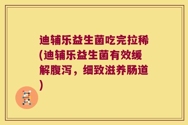 迪辅乐益生菌吃完拉稀(迪辅乐益生菌有效缓解腹泻，细致滋养肠道)
