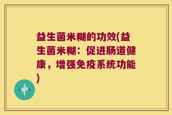 益生菌米糊的功效(益生菌米糊：促进肠道健康，增强免疫系统功能)