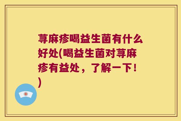 荨麻疹喝益生菌有什么好处(喝益生菌对荨麻疹有益处，了解一下！)