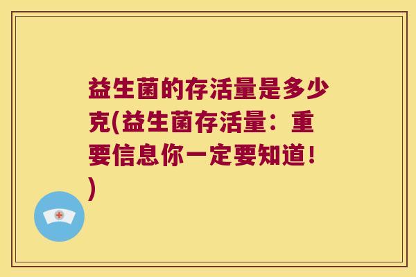 益生菌的存活量是多少克(益生菌存活量：重要信息你一定要知道！)