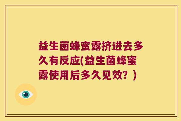 益生菌蜂蜜露挤进去多久有反应(益生菌蜂蜜露使用后多久见效?) 益生菌蜂蜜露挤进去多久有反应(益生菌蜂蜜露使用后多久见效?)