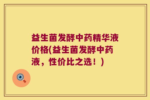 益生菌发酵精华液价格(益生菌发酵液,性价比之选!) 益生菌发酵精华液价格(益生菌发酵液,性价比之选!)