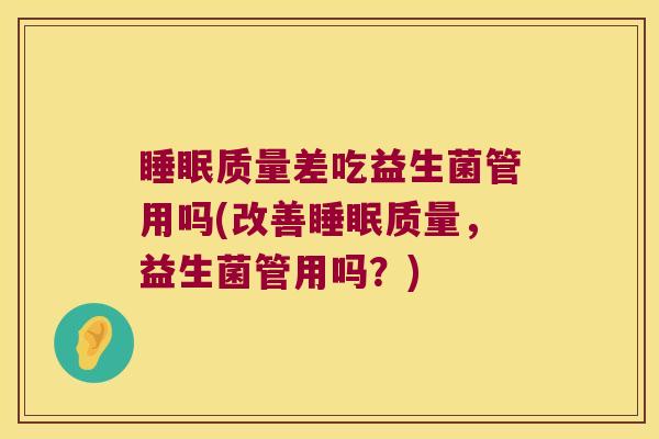 睡眠质量差吃益生菌管用吗(改善睡眠质量，益生菌管用吗？)
