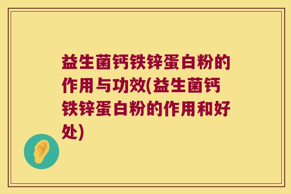 益生菌钙铁锌蛋白粉的作用与功效(益生菌钙铁锌蛋白粉的作用和好处)