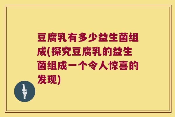 豆腐乳有多少益生菌组成(探究豆腐乳的益生菌组成一个令人惊喜的发现)