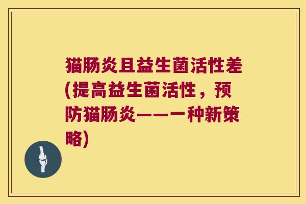猫肠炎且益生菌活性差(提高益生菌活性，预防猫肠炎——一种新策略)