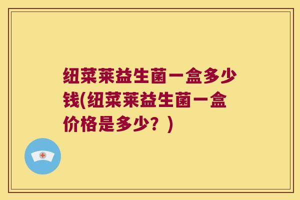 纽菜莱益生菌一盒多少钱(纽菜莱益生菌一盒价格是多少？)