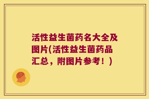 活性益生菌药名大全及图片(活性益生菌药品汇总，附图片参考！)