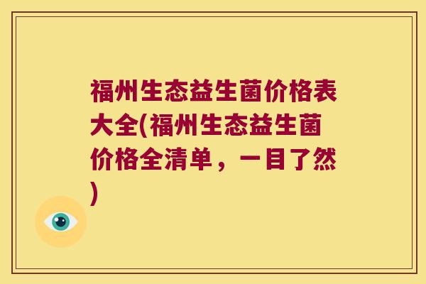 福州生态益生菌价格表大全(福州生态益生菌价格全清单，一目了然)