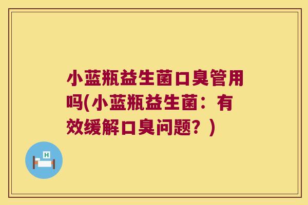 小蓝瓶益生菌管用吗(小蓝瓶益生菌:有效缓解问题?) 小蓝瓶益生菌管用吗(小蓝瓶益生菌:有效缓解问题?)