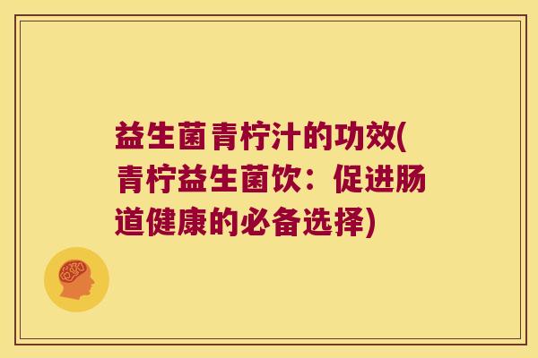 益生菌青柠汁的功效(青柠益生菌饮：促进肠道健康的必备选择)