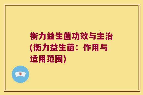 衡力益生菌功效与主治(衡力益生菌：作用与适用范围)