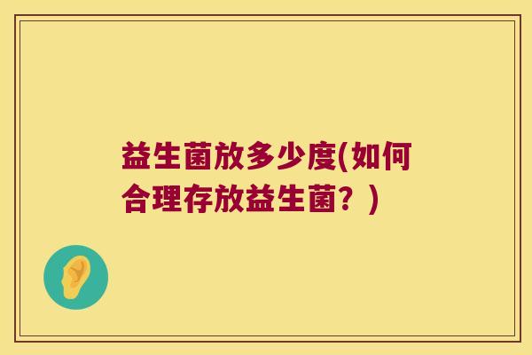 益生菌放多少度(如何合理存放益生菌？)