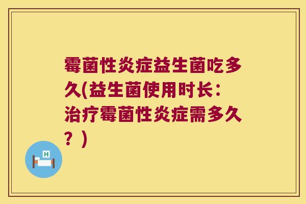 霉菌性益生菌吃多久(益生菌使用时长：霉菌性需多久？)