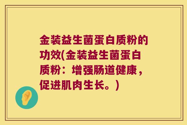 金装益生菌蛋白质粉的功效(金装益生菌蛋白质粉：增强肠道健康，促进肌肉生长。)