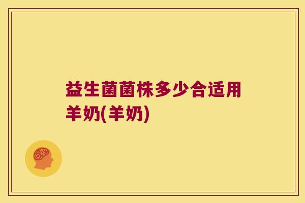 益生菌菌株多少合适用羊奶(羊奶)