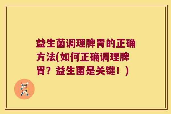 益生菌调理脾胃的正确方法(如何正确调理脾胃？益生菌是关键！)
