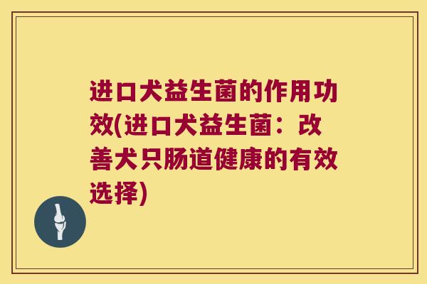 进口犬益生菌的作用功效(进口犬益生菌：改善犬只肠道健康的有效选择)