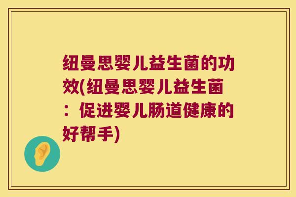 纽曼思婴儿益生菌的功效(纽曼思婴儿益生菌：促进婴儿肠道健康的好帮手)