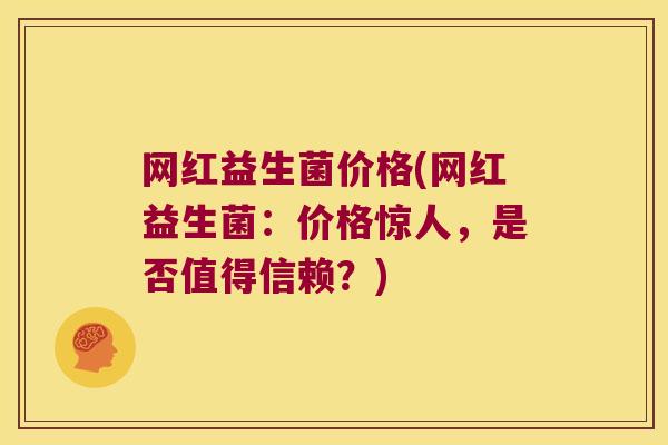 网红益生菌价格(网红益生菌：价格惊人，是否值得信赖？)