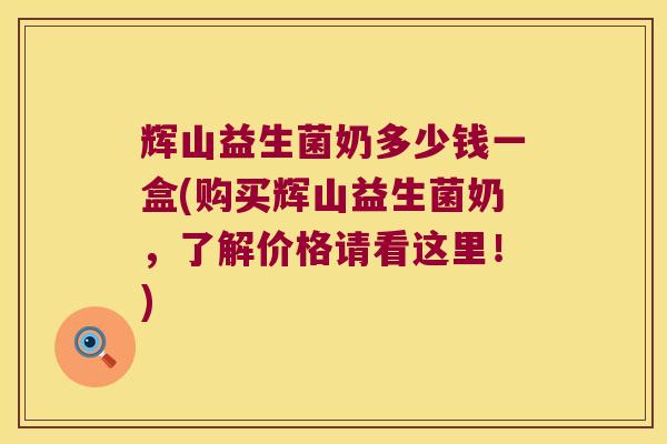 辉山益生菌奶多少钱一盒(购买辉山益生菌奶,了解价格请看这里!) 辉山益生菌奶多少钱一盒(购买辉山益生菌奶,了解价格请看这里!)