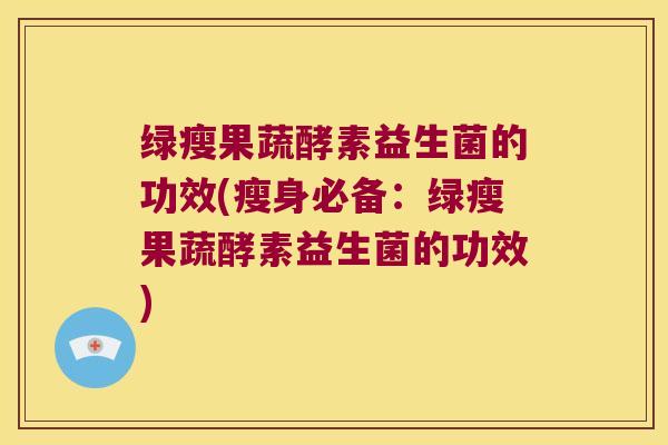 绿瘦果蔬酵素益生菌的功效(瘦身必备：绿瘦果蔬酵素益生菌的功效)