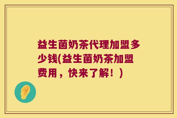 益生菌奶茶代理加盟多少钱(益生菌奶茶加盟费用,快来了解!) 益生菌奶茶代理加盟多少钱(益生菌奶茶加盟费用,快来了解!)