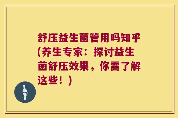 舒压益生菌管用吗知乎(养生专家：探讨益生菌舒压效果，你需了解这些！)