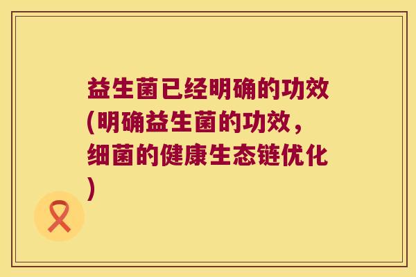 益生菌已经明确的功效(明确益生菌的功效,的健康生态链优化) 益生菌已经明确的功效(明确益生菌的功效,的健康生态链优化)