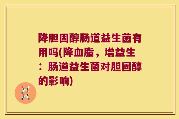降肠道益生菌有用吗(降,增益生:肠道益生菌对的影响) 降肠道益生菌有用吗(降,增益生:肠道益生菌对的影响)