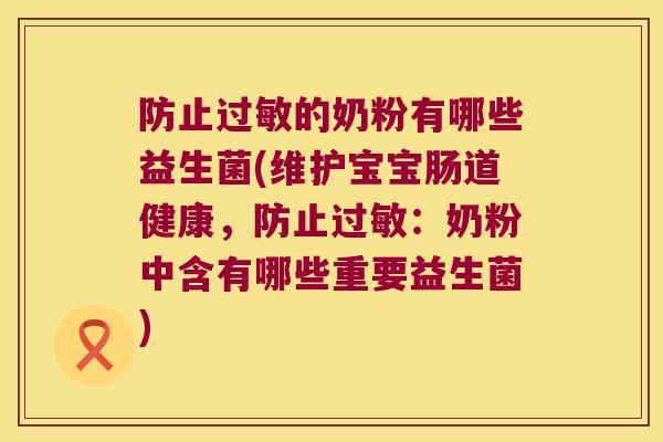 防止过敏的奶粉有哪些益生菌(维护宝宝肠道健康，防止过敏：奶粉中含有哪些重要益生菌)