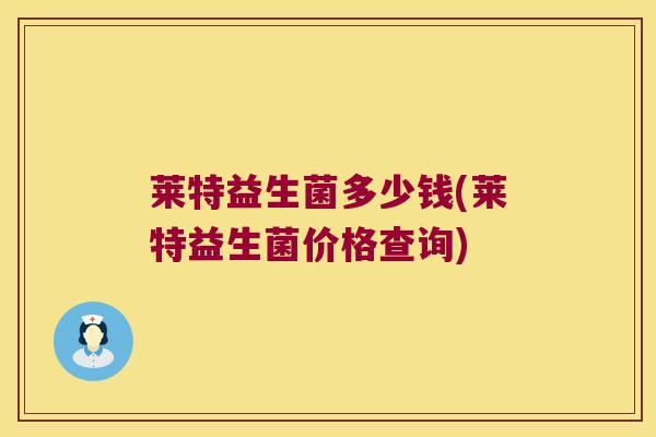 莱特益生菌多少钱(莱特益生菌价格查询)