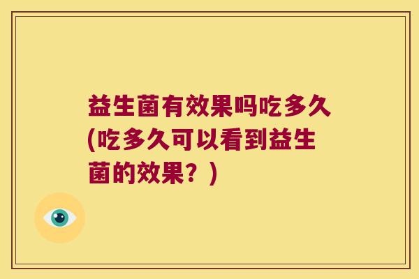 益生菌有效果吗吃多久(吃多久可以看到益生菌的效果？)