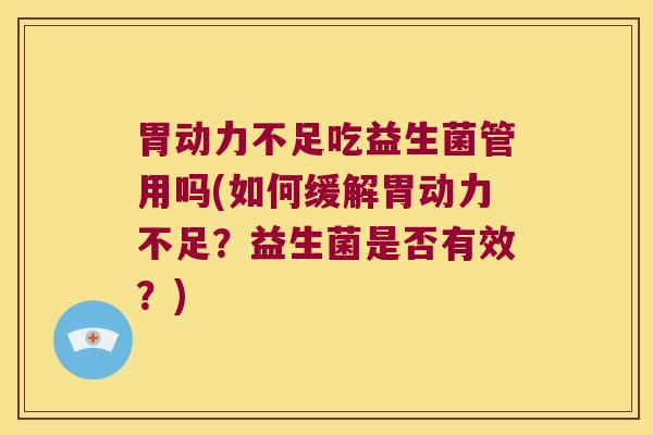 胃动力不足吃益生菌管用吗(如何缓解胃动力不足？益生菌是否有效？)