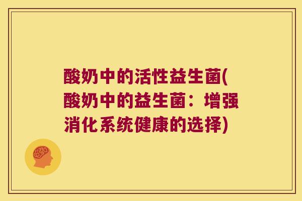 酸奶中的活性益生菌(酸奶中的益生菌：增强消化系统健康的选择)