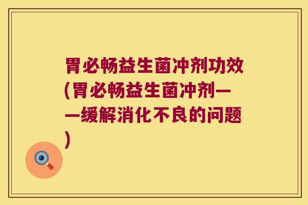 胃必畅益生菌冲剂功效(胃必畅益生菌冲剂——缓解的问题) 胃必畅益生菌冲剂功效(胃必畅益生菌冲剂——缓解的问题)