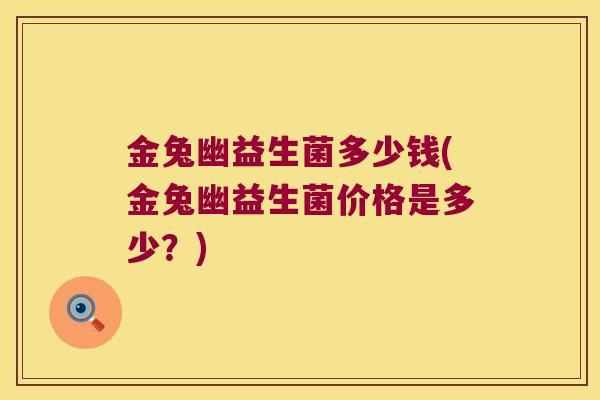 金兔幽益生菌多少钱(金兔幽益生菌价格是多少？)