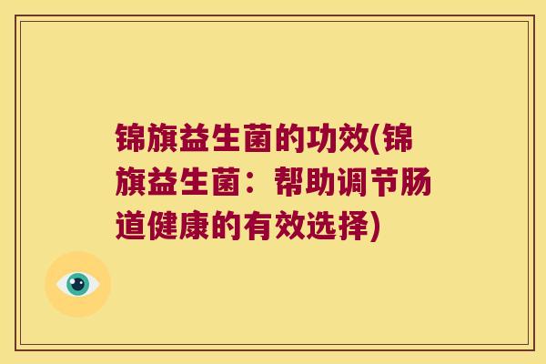 锦旗益生菌的功效(锦旗益生菌：帮助调节肠道健康的有效选择)