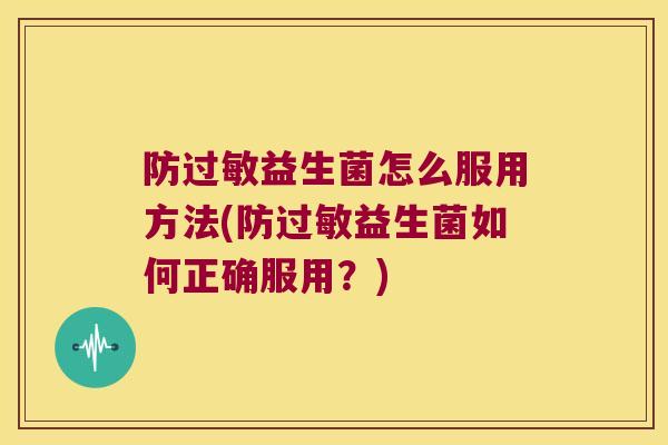 防过敏益生菌怎么服用方法(防过敏益生菌如何正确服用？)