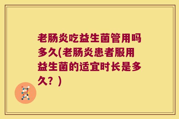 老肠炎吃益生菌管用吗多久(老肠炎患者服用益生菌的适宜时长是多久？)