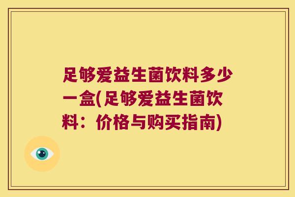 足够爱益生菌饮料多少一盒(足够爱益生菌饮料：价格与购买指南)