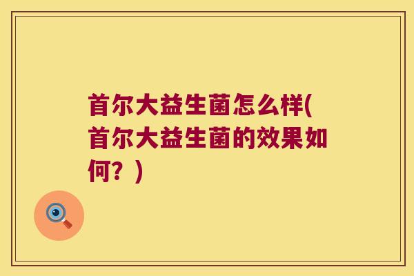 首尔大益生菌怎么样(首尔大益生菌的效果如何？)