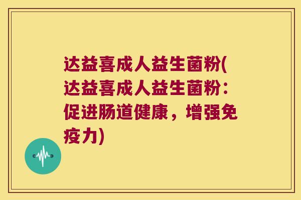 达益喜成人益生菌粉(达益喜成人益生菌粉：促进肠道健康，增强免疫力)