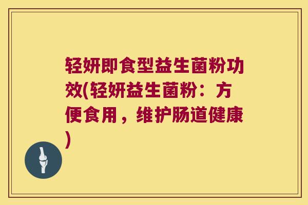 轻妍即食型益生菌粉功效(轻妍益生菌粉:方便食用,维护肠道健康) 轻妍即食型益生菌粉功效(轻妍益生菌粉:方便食用,维护肠道健康)